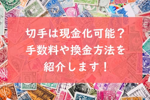 切手は現金化可能？手数料や換金方法を紹介します！