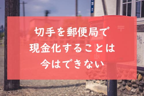 切手を郵便局で現金化することは今はできない