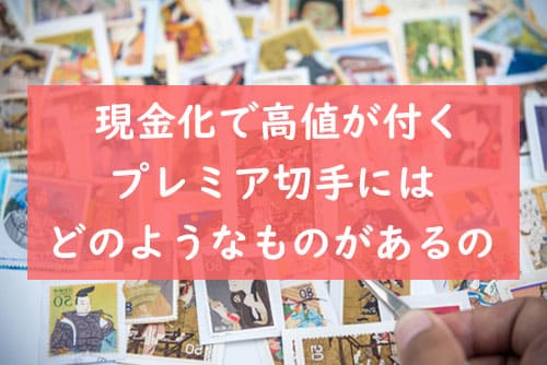 現金化で高値が付くプレミア切手にはどのようなものがあるのか